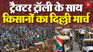 किसानों का Delhi मार्च शुरू, भारी संख्या में ट्रैक्टर ट्रॉली के साथ किसानों का दिल्ली मार्च