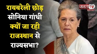 Sonia Gandhi Rae Bareli, UP और Lok Sabha छोड़ कर क्यों जा रही हैं Rajasthan से Rajya Sabha?