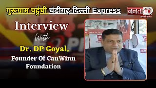 Gurugram पहुंची Chandigarh-Delhi Express | Interview With Dr. DP Goyal,Founder Of CanWinn Foundation