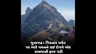 જુનાગઢ : ગિરનાર પર્વત પર ભારે પવનને લઇ રોપવે બંધ રાખવાની ફરજ પડી