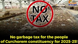 No garbage tax for the people of Curchorem constituency for 2025-25!