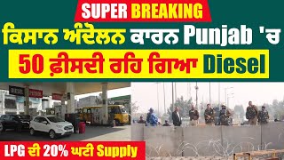 Super Breaking: ਕਿਸਾਨ ਅੰਦੋਲਨ ਕਾਰਨ Punjab 'ਚ 50 ਫ਼ੀਸਦੀ ਰਹਿ ਗਿਆ Diesel, LPG ਦੀ 20% ਘਟੀ Supply