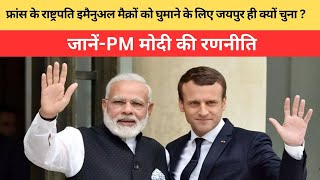 फ्रांस के राष्ट्रपति इमैनुअल मैक्रों को घुमाने के लिए जयपुर ही क्यों चुना ? जानें-PM मोदी की रणनीति