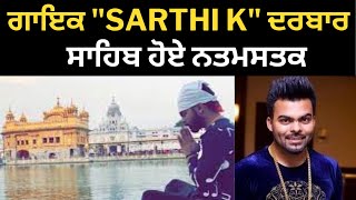 Amritsar news:- ਪੰਜਾਬ ਗਾਇਕ "SARTHI K" ਦਰਬਾਰ ਸਾਹਿਬ ਨਤਮਸਤਕ।। Sarthi K pay obeisance at golden temple