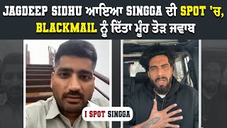 Jagdeep Sidhu ਆਇਆ Singga ਦੀ Spot 'ਚ, Blackmail ਨੂੰ ਦਿੱਤਾ ਮੂੰਹ ਤੋੜ ਜਵਾਬI Spot Singga
