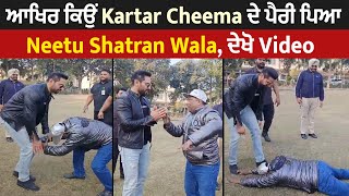 ਆਖਿਰ ਕਿਉਂ Kartar Cheema ਦੇ ਪੈਰੀ ਪਿਆ Neetu Shatran Wala, ਦੇਖੋ Video