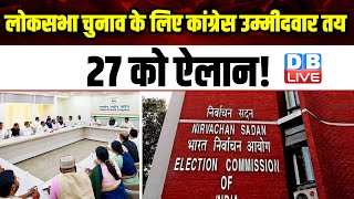 Lok Sabha Election के लिए Congress उम्मीदवार तय, 27 को ऐलान ! Breaking News | #dblive