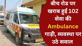 बीच रोड पर खराब हुई 102 सेवा की Ambulance गाड़ी, व्यवस्था पर उठे सवाल : Azamgarh