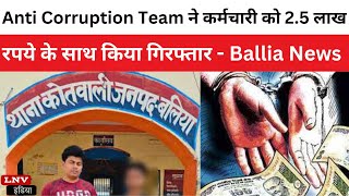 Anti Corruption Team ने कर्मचारी को 2.5 लाख रपये के साथ किया गिरफ्तार - Ballia News