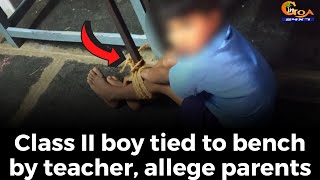 Class II boy tied to bench by teacher, allege parents. Complaint filed against Borim school teacher
