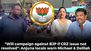 "Will campaign against BJP if CRZ issue not resolved". Anjuna locals warn Michael & Delilah