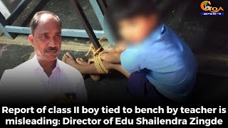Report of class II boy tied to bench by teacher is misleading: Director of Edu Shailendra Zingde