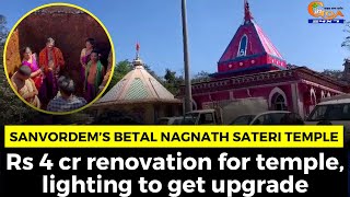 Sanvordem’s Betal Nagnath Sateri temple. Rs 4 cr renovation for temple, lighting to get upgrade