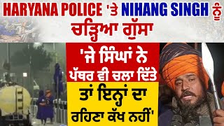 Haryana Police 'ਤੇ Nihang Singh ਨੂੰ ਚੜ੍ਹਿਆ ਗੁੱਸਾ 'ਜੇ ਸਿੰਘਾਂ ਨੇ ਪੱਥਰ ਵੀ ਚਲਾ ਦਿੱਤੇ ਤਾਂ ਰਹਿਣਾ ਕੱਖ ਨਹੀਂ'