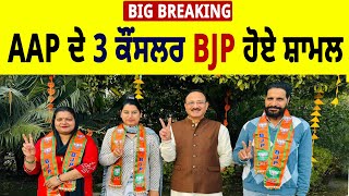 Big Breaking: AAP ਦੇ 3 ਕੌਂਸਲਰ BJP ਹੋਏ ਸ਼ਾਮਲ