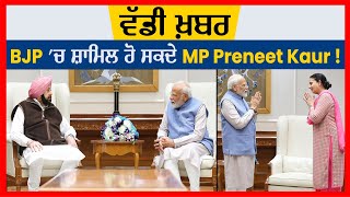 ਵੱਡੀ ਖ਼ਬਰ:BJP 'ਚ ਸ਼ਾਮਿਲ ਹੋ ਸਕਦੇ MP Preneet Kaur !