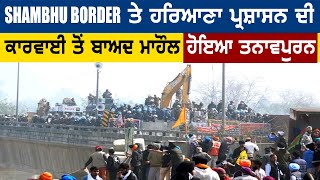 Shambhu Border ਤੇ ਹਰਿਆਣਾ ਪ੍ਰਸ਼ਾਸਨ ਦੀ ਕਾਰਵਾਈ ਤੋਂ ਬਾਅਦ ਮਾਹੌਲ ਹੋਇਆ ਤਨਾਵਪੁਰਨ