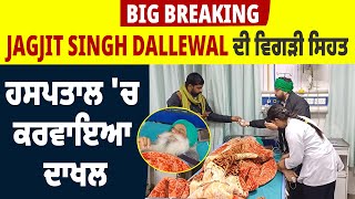 Big Breaking: Jagjit Singh Dallewal ਦੀ ਵਿਗੜੀ ਸਿਹਤ, ਹਸਪਤਾਲ 'ਚ ਕਰਵਾਇਆ ਦਾਖਲ