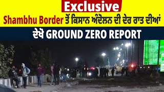 Exclusive: Shambhu Border ਤੋਂ ਕਿਸਾਨ ਅੰਦੋਲਨ ਦੀ ਦੇਰ ਰਾਤ ਦੀਆਂ ਦੇਖੋ Ground Zero Report