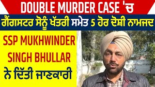 Double Murder Case: ਗੈਂਗਸਟਰ ਸੋਨੂੰ ਖੱਤਰੀ ਸਮੇਤ 5 ਦੋਸ਼ੀ ਨਾਮਜਦ: SSP Mukhwinder Bhullar ਨੇ ਦਿੱਤੀ ਜਾਣਕਾਰੀ