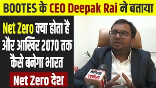 BOOTES के CEO Deepak Rai ने बताया Net Zero क्या होता है और आखिर 2070 तक कैसे बनेगा भारत Net Zero देश