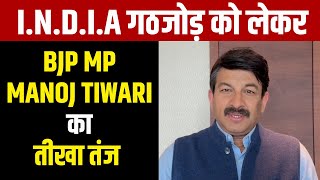 I.N.D.I.A गठजोड़ को लेकर BJP MP Manoj Tiwari का तीखा तंज
