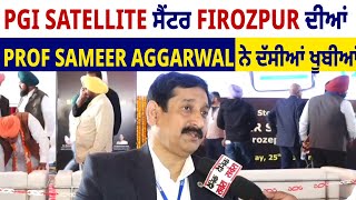 PGI Satellite ਸੈਂਟਰ Firozpur ਦੀਆਂ Prof Sameer Aggarwal ਨੇ ਦੱਸੀਆਂ ਖੂਬੀਆਂ