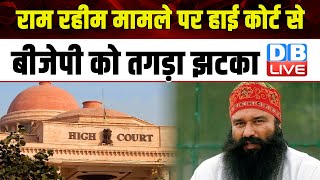 Ram Rahim मामले पर हाई कोर्ट से बीजेपी को तगड़ा झटका | Punjab and Haryana High Court | #dblive