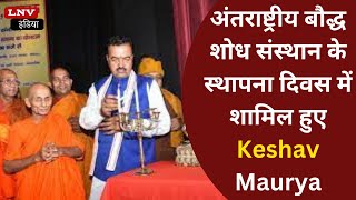 अंतराष्ट्रीय बौद्ध शोध संस्थान के स्थापना दिवस में  शामिल हुए Keshav Maurya