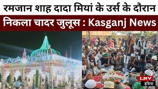 रमजान शाह दादा मियां के उर्स के दौरान निकला चादर जुलूस : Kasganj News