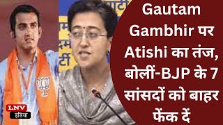 Gautam Gambhir पर  Atishi का तंज, बोलीं-BJP के 7 सांसदों को बाहर फेंक दें