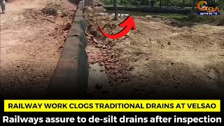Railway work clogs traditional drains at Velsao. Railways assure to de-silt drains after inspection