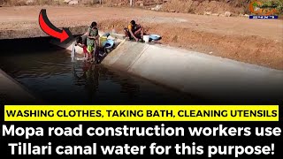 Washing clothes, taking bath Mopa road construction workers use Tillari canal water for this purpose