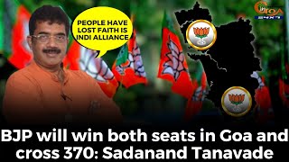 BJP will win both seats in Goa and cross 370+. People have lost faith is INDI alliance: Tanavade