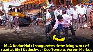 MLA Kedar Naik inaugurates Hotmixing work of road at Shri Dadeshwar Dev Temple, Verem Market