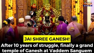 #JaiShreeGanesh! After 10 years of struggle, finally a grand temple of Ganesh at Vaddem Sanguem