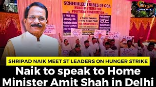 Shripad Naik meet ST leaders on hunger strike. Naik to speak to Home Minister Amit Shah in Delhi
