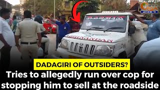 #Dadagiri of outsiders? Tries to allegedly run over cop for stopping him to sell at the roadside