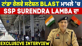 ਟਾਂਡਾ ਰੇਲਵੇ ਸਟੇਸ਼ਨ Blast ਮਾਮਲੇ 'ਚ SSP Surendra Lamba ਦਾ Exclusive Interview