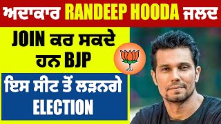 ਅਦਾਕਾਰ Randeep Hooda ਜਲਦ Join ਕਰ ਸਕਦੇ ਹਨ BJP, ਇਸ ਸੀਟ ਤੋਂ ਲੜਨਗੇ Election