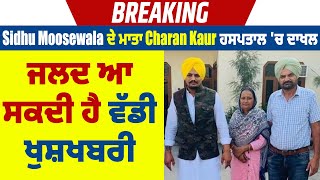 Breaking: Sidhu Moosewala ਦੇ ਮਾਤਾ Charan Kaur ਹਸਪਤਾਲ 'ਚ ਦਾਖਲ, ਜਲਦ ਆ ਸਕਦੀ ਹੈ ਵੱਡੀ ਖੁਸ਼ਖਬਰੀ