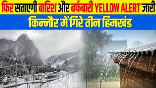 फिर सताएगी बारिश और बर्फबारी, Yellow Alert जारी, किन्नौर में गिरे तीन हिमखंड