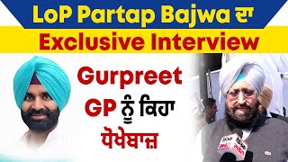 LoP Partap Bajwa ਦਾ Exclusive Interview, Gurpreet GP ਨੂੰ ਕਿਹਾ ਧੋਖੇਬਾਜ਼