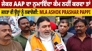 ਜੇਕਰ AAP ਦਾ ਨੁਮਾਇੰਦਾ ਕੰਮ ਨਹੀਂ ਕਰਦਾ ਤਾਂ ਜਨਤਾ ਵੀ ਉਨ੍ਹਾਂ ਨੂੰ ਨਕਾਰੇਗੀ: MLA Ashok Prashar Pappi
