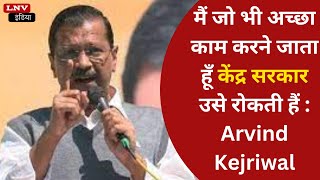 मैं जो भी अच्छा काम करने जाता हूँ केंद्र सरकार उसे रोकती हैं : Arvind Kejriwal