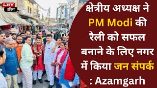 क्षेत्रीय अध्यक्ष ने PM Modi की रैली को सफल बनाने के लिए नगर में किया जन संपर्क : Azamgarh