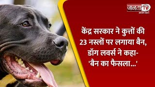 Central Government ने Dogs की 23 breeds पर लगाया Ban, Dog Lovers ने जताई नाराजगी