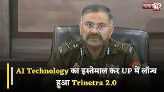 AI Technology का इस्तेमाल कर UP में लॉन्च हुआ Trinetra 2.0, DGP Prashant Kumar ने बताए बड़े फायदे