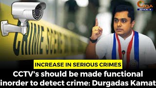 Increase in serious crimes. CCTV's should be made functional inorder to detect crime: Durgadas Kamat