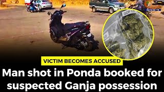 Victim becomes Accused- Man shot in Ponda booked for suspected Ganja possession